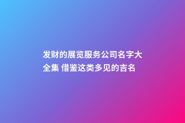 发财的展览服务公司名字大全集 借鉴这类多见的吉名-第1张-公司起名-玄机派